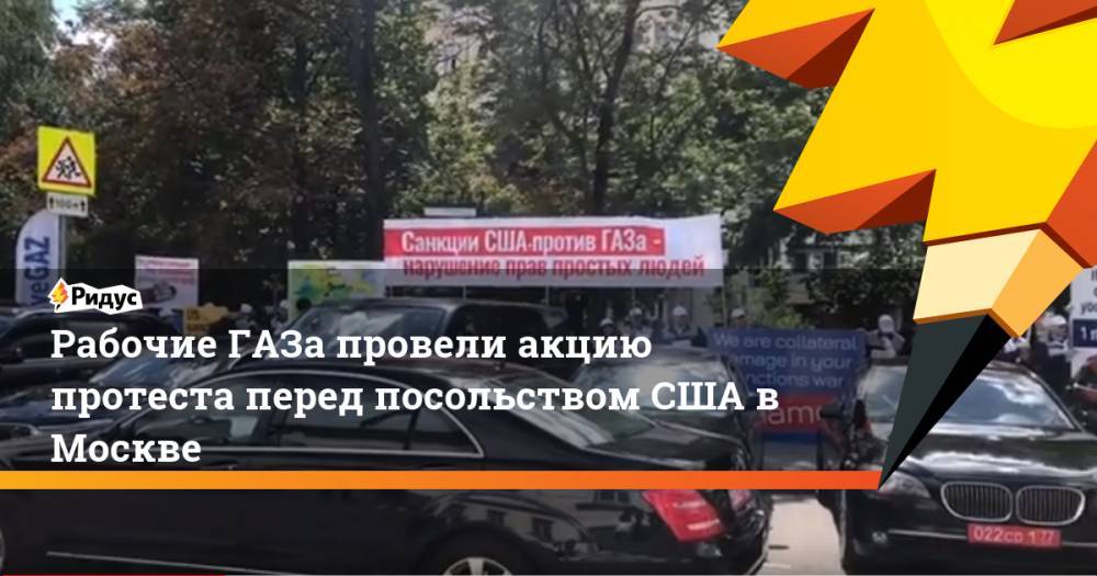 Олег Дерипаска - Джон Хантсман - Рабочие ГАЗа провели акцию протеста перед посольством США в Москве. Ридус - ridus.ru - Москва - Россия - США - Ярославль