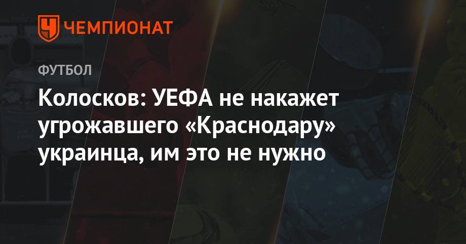 Вячеслав Колосков - Максим Пахомов - Колосков: УЕФА не накажет угрожавшего «Краснодару» украинца, им это не нужно - championat.com - Украина - Краснодар - Венгрия