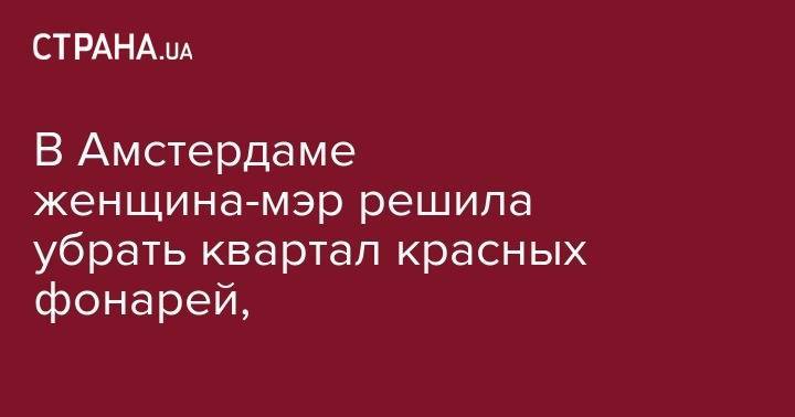 В Амстердаме женщина-мэр решила убрать квартал красных фонарей, - strana.ua - Амстердам