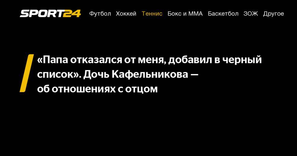 Евгений Кафельников - «Папа отказался от&nbsp;меня, добавил в&nbsp;черный список». Дочь Кафельникова&nbsp;— об&nbsp;отношениях с&nbsp;отцом - sport24.ru - Москва - Париж