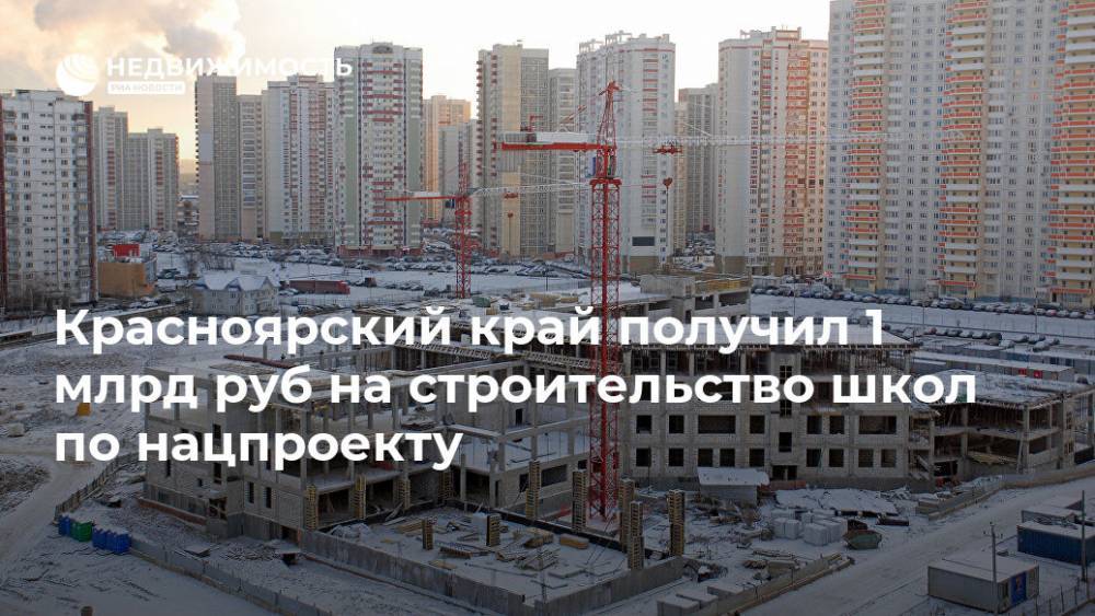 Красноярский край получил 1 млрд руб на строительство школ по нацпроекту - realty.ria.ru - Красноярский край - Красноярск - Строительство