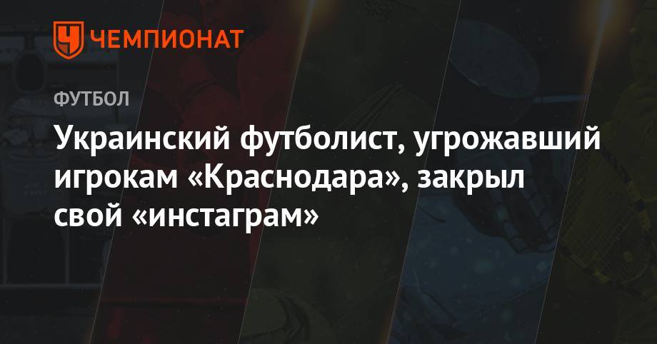 Украинский футболист, угрожавший игрокам «Краснодара», закрыл свой «инстаграм» - championat.com - Украина - Краснодар - Венгрия