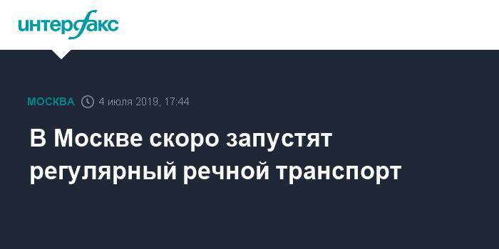 Сергей Кузнецов - Марат Хуснуллин - В Москве скоро запустят регулярный речной транспорт - interfax.ru - Москва - Москва