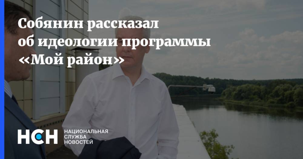 Сергей Собянин - Собянин рассказал об идеологии программы «Мой район» - nsn.fm - Москва