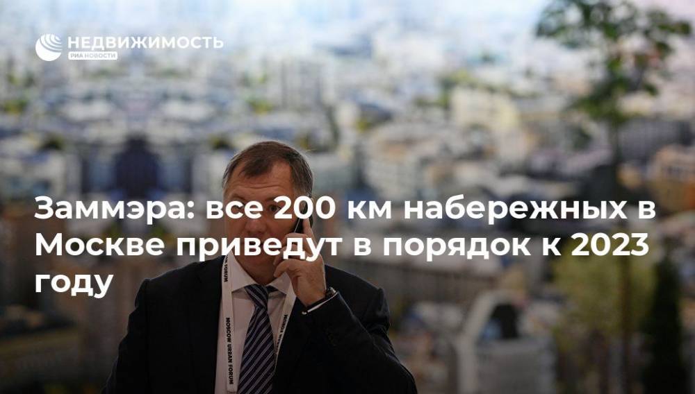Марат Хуснуллин - Заммэра: все 200 км набережных в Москве приведут в порядок к 2023 году - realty.ria.ru - Москва - Москва - Москва
