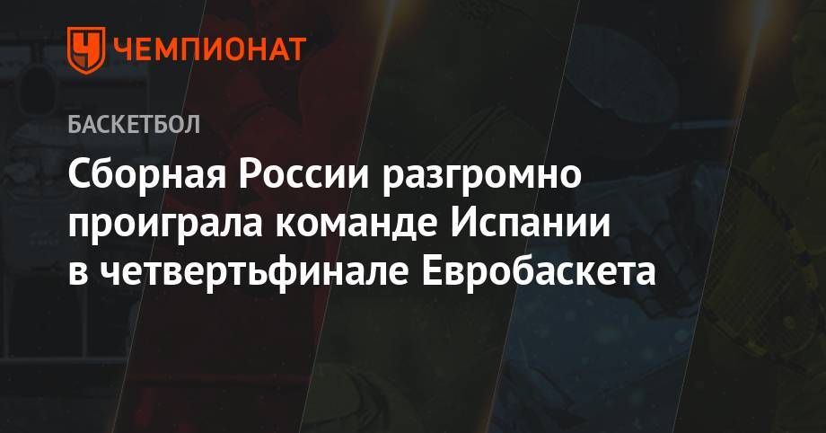 Сборная России разгромно уступила команде Испании в четвертьфинале Евробаскета - championat.com - Россия - Англия - Бельгия - Франция - Швеция - Испания - Сербия - Белград - Палау