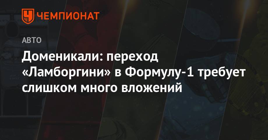 Стефано Доменикали - Доменикали: переход «Ламборгини» в Формулу-1 требует слишком много вложений - championat.com