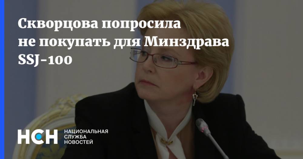 Вероника Скворцова - Скворцова попросила не покупать для Минздрава SSJ-100 - nsn.fm - Москва - Россия - Санкт-Петербург - Франция