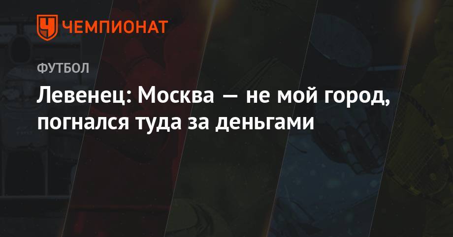 Левенец: Москва — не мой город, погнался туда за деньгами - championat.com - Москва - Россия - Пермь