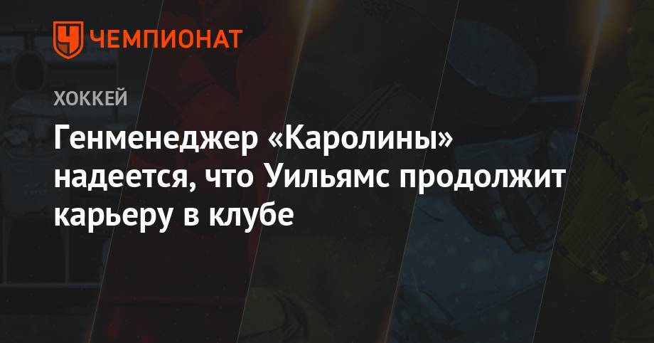 Себастьян Ахо - Генменеджер «Каролины» надеется, что Уильямс продолжит карьеру в клубе - championat.com