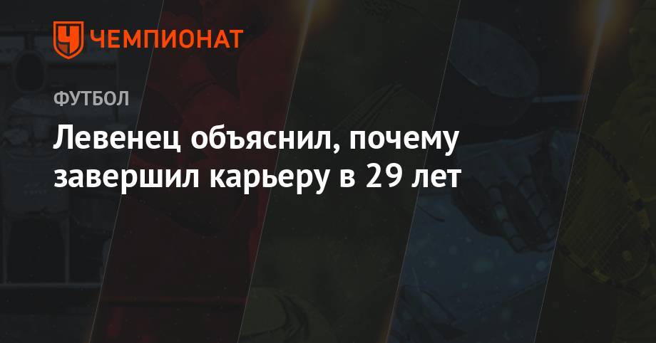 Елена Малышева - Левенец объяснил, почему завершил карьеру в 29 лет - championat.com - Москва - Германия