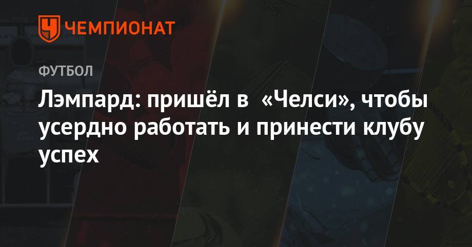 Фрэнк Лэмпард - Лэмпард: пришёл в «Челси», чтобы усердно работать и принести клубу успех - championat.com