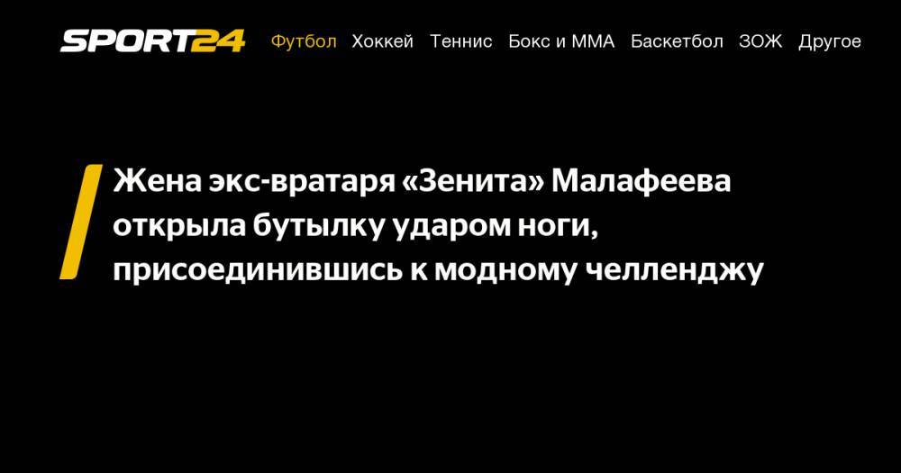 Вячеслав Малафеев - Максим Холлоуэй - Джейсон Стэтхэм - Жена экс-вратаря «Зенита» Малафеева открыла бутылку ударом ноги, присоединившись к&nbsp;модному челленджу - sport24.ru - Казахстан