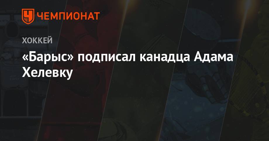 «Барыс» подписал канадца Адама Хелевку - championat.com - Сан-Хосе - шт. Аризона