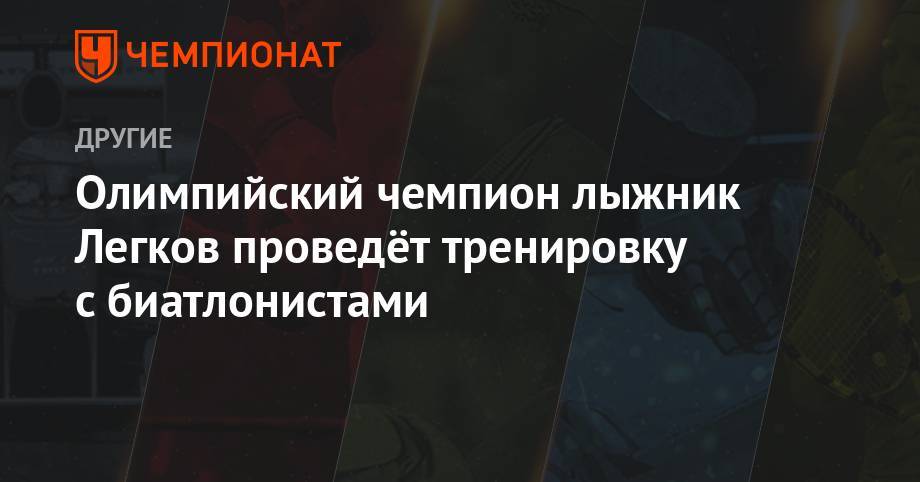 Александр Легков - Олимпийский чемпион лыжник Легков проведёт тренировку с биатлонистами - championat.com - Россия