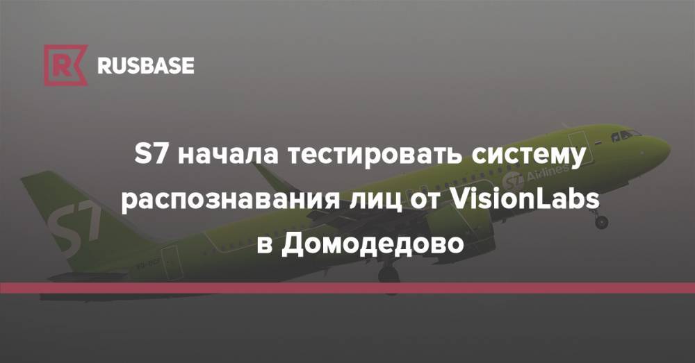 S7 начала тестировать систему распознавания лиц от VisionLabs в Домодедово - rb.ru