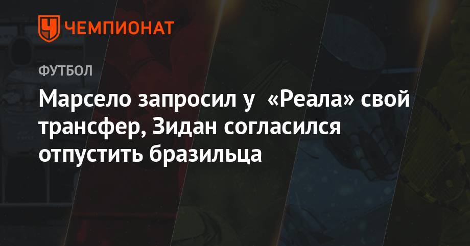 Зинедин Зидан - Марсело запросил у «Реала» свой трансфер, Зидан согласился отпустить бразильца - championat.com - Китай - Бразилия - Мадрид - Катар