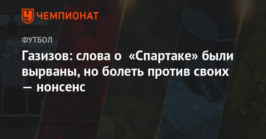 Шамиль Газизов - Максим Пахомов - Газизов: слова о «Спартаке» были вырваны, но болеть против своих — нонсенс - championat.com - Москва - Россия - Башкирия - Екатеринбург - Уфа - Казань - Самара