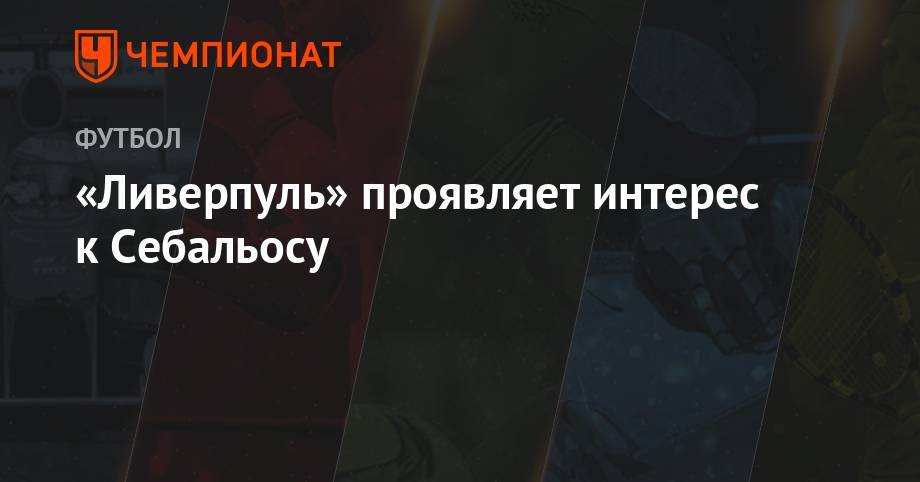 Юрген Клопп - «Ливерпуль» проявляет интерес к Себальосу - championat.com