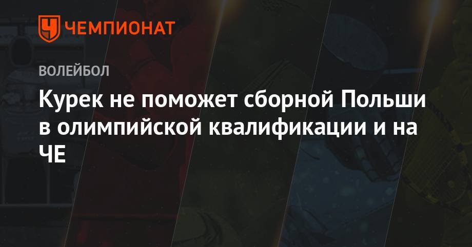 Курек не поможет сборной Польши в олимпийской квалификации и на ЧЕ - championat.com - Франция - Польша - Словения - Варшава - Тунис - Гданьск
