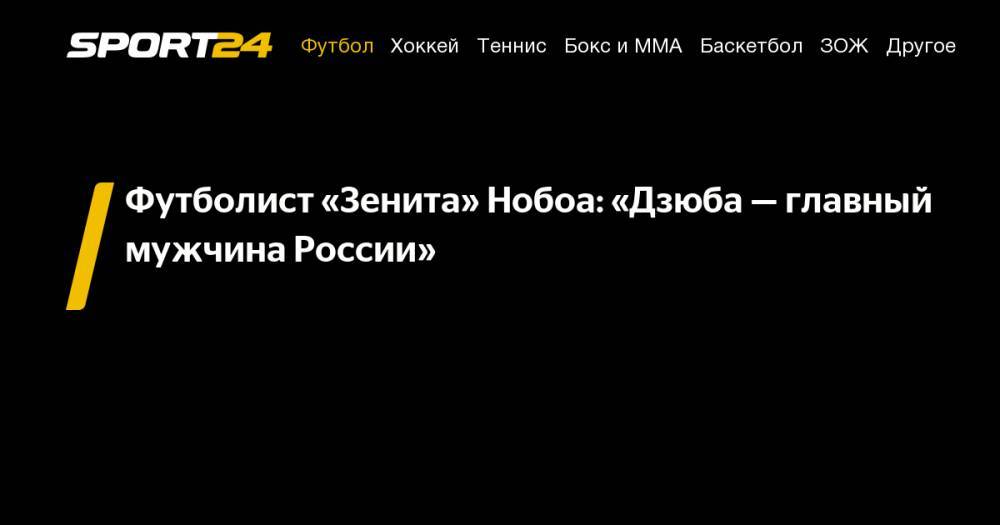 Кристиан Нобоа - Артем Дзюба - Футболист «Зенита» Нобоа: «Дзюба&nbsp;— главный мужчина России» - sport24.ru - Россия