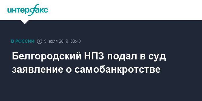 Владимир Путин - Белгородский НПЗ подал в суд заявление о самобанкротстве - interfax.ru - Москва - Россия - Белгородская обл. - Белгород