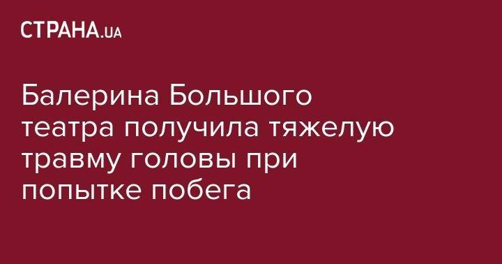 Бари Алибасов - Балерина Большого театра получила тяжелую травму головы при попытке побега - strana.ua - Москва - Россия