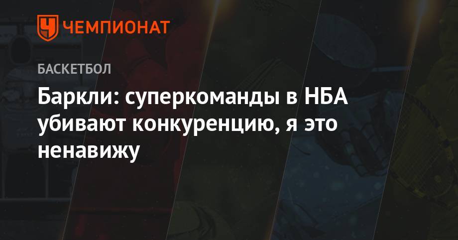 Чарльз Баркли - Леонарда Кавая - Баркли: суперкоманды в НБА убивают конкуренцию, я это ненавижу - championat.com - Лос-Анджелес