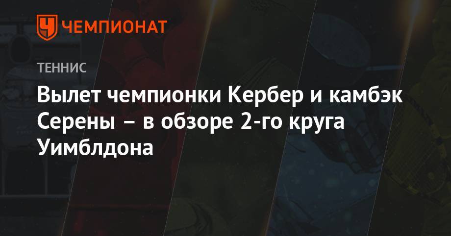 Анжелика Кербер - Серена Уильямс - Эшли Барти - Петра Квитова - Кристина Младенович - Лорен Дэвис - Вылет чемпионки Кербер и камбэк Серены – в обзоре 2-го круга Уимблдона - championat.com - США - Германия