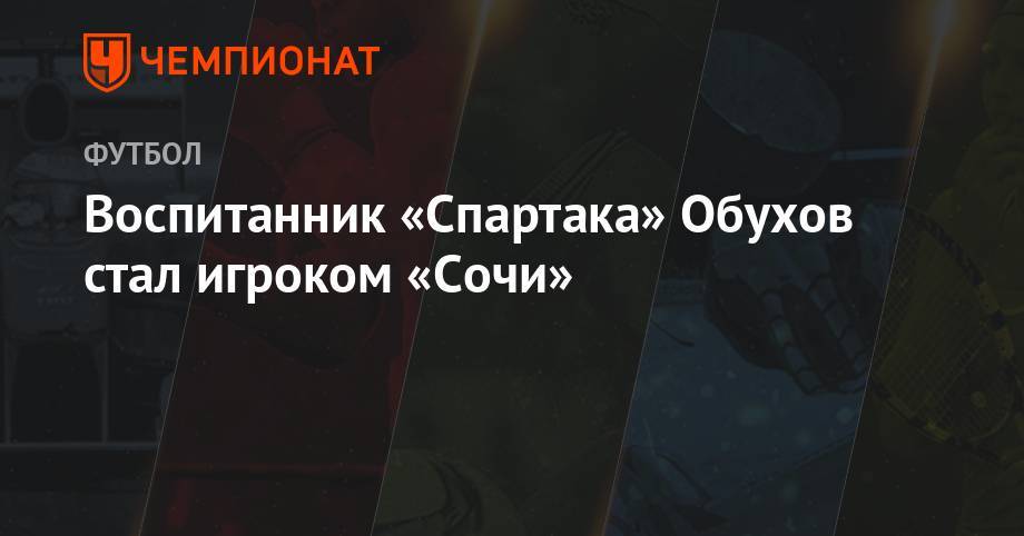 Владимир Обухов - Воспитанник «Спартака» Обухов стал игроком «Сочи» - championat.com - Сочи - Мордовия