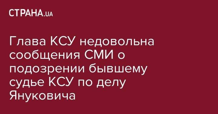 Виктор Янукович - Глава КСУ недовольна сообщения СМИ о подозрении бывшему судье КСУ по делу Януковича - strana.ua - Украина