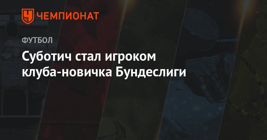 Суботич стал игроком клуба-новичка Бундеслиги - championat.com - Франция - Сербия