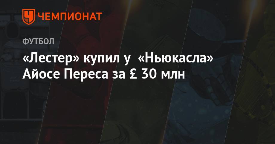 Рафаэль Бенитес - «Лестер» купил у «Ньюкасла» Айосе Переса за £ 30 млн - championat.com