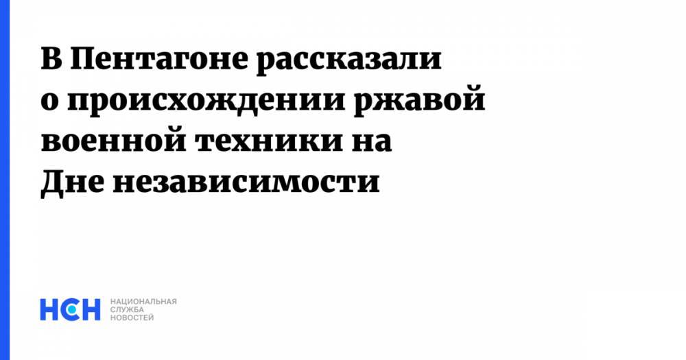 Дональд Трамп - Авраам Линкольн - В Пентагоне рассказали о происхождении ржавой военной техники на Дне независимости - nsn.fm - США - Вашингтон