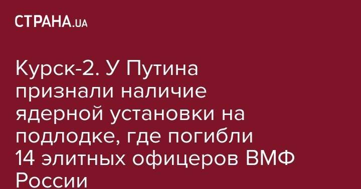 Сергей Шойгу - Владимир Путин - Курск-2. У Путина признали наличие ядерной установки на подлодке, где погибли 14 элитных офицеров ВМФ России - strana.ua - Россия