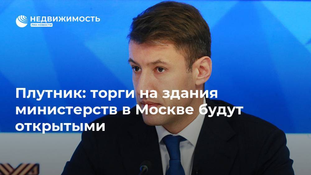 Александр Плутник - Плутник: торги на здания министерств в Москве будут открытыми - realty.ria.ru - Москва - Россия - Москва