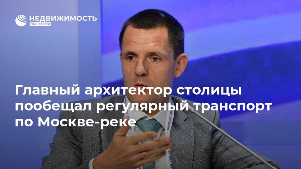 Сергей Кузнецов - Главный архитектор столицы пообещал регулярный транспорт по Москве-реке - realty.ria.ru - Москва - Россия - Москва - Москва