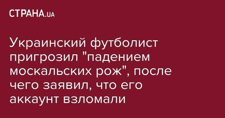 Эдуард Соболь - Украинский футболист пригрозил "падением москальских рож", после чего заявил, что его аккаунт взломали - strana.ua - Россия - Украина - Венгрия - Минск