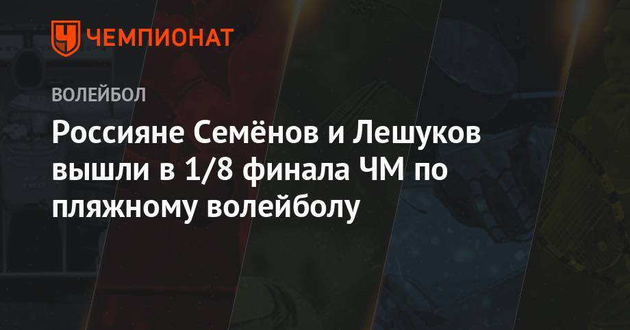 Вячеслав Красильников - Олег Стояновский - Константин Семенов - Илья Лешуков - Россияне Семенов и Лешуков вышли в 1/8 финала ЧМ по пляжному волейболу - championat.com - Австралия - Чехия