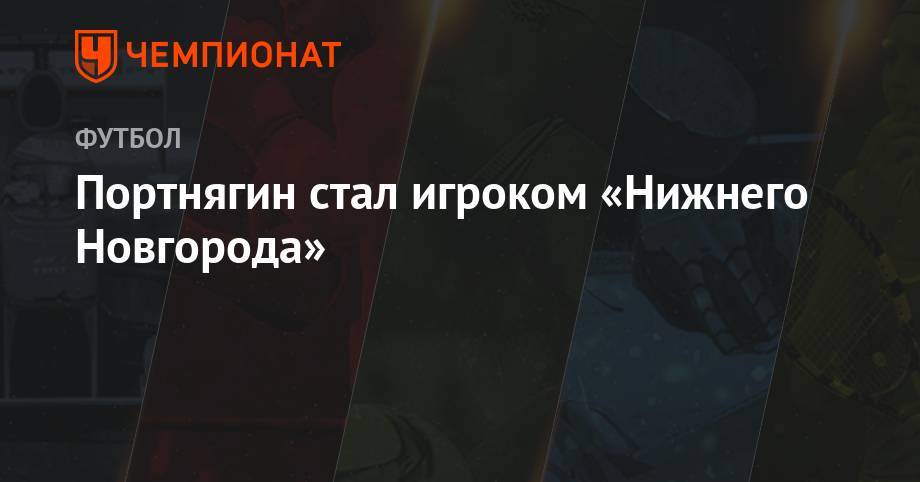 Портнягин стал игроком «Нижнего Новгорода» - championat.com - Москва - Россия - Нижний Новгород - Нальчик - Казань - Ижевск