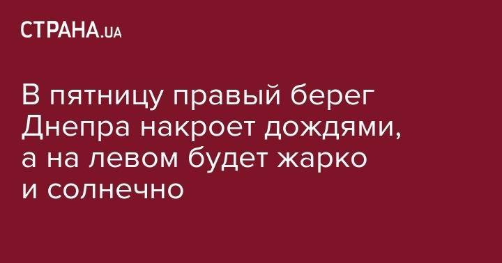 В пятницу правый берег Днепра накроет дождями, а на левом будет жарко и солнечно - strana.ua - Украина - Киев - Луцк - Запорожская обл. - Донецк - Сумская обл. - Херсон - Черниговская обл. - Одесса - Запорожье - Ивано-Франковск - Луганск - Черкассы - Херсонская обл. - Тернополь - Полтава - Ужгород - Черновцы - Житомир