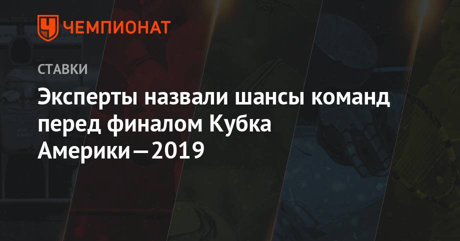 Эксперты назвали шансы команд перед финалом Кубка Америки-2019 - championat.com - Рио-Де-Жанейро - Бразилия - Аргентина - Чили