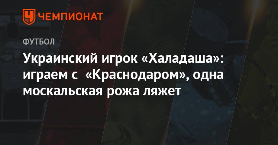 Украинский игрок «Халадаша»: играем с «Краснодаром», одна москальская рожа ляжет - championat.com - Украина - Краснодар - Венгрия