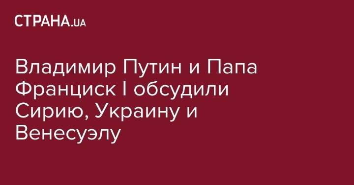 Владимир Путин - Франциск - Серджо Маттарелл - Владимир Путин и Папа Франциск I обсудили Сирию, Украину и Венесуэлу - strana.ua - Россия - Сирия - Украина - Италия - Венесуэла - Ватикан - Ватикан