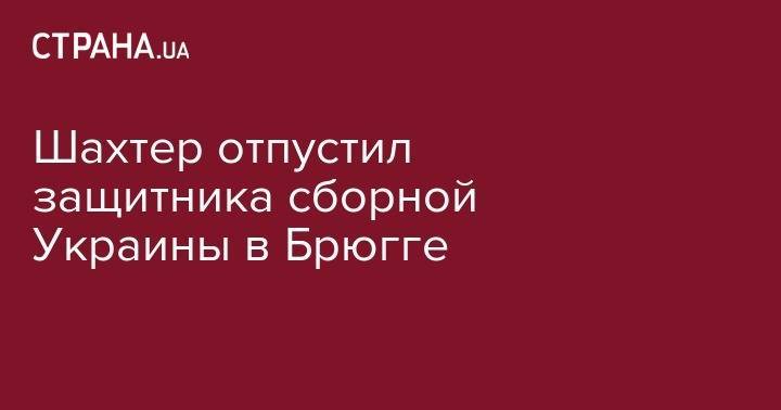 Эдуард Соболь - Шахтер отпустил защитника сборной Украины в Брюгге - strana.ua - Австрия - Украина - Бельгия - Донецк - Голландия