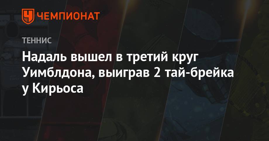 Джокович Новак - Рафаэль Надаль - Ника Кирьоса - Надаль вышел в третий круг Уимблдона, выиграв 2 тай-брейка у Кирьоса - championat.com - Австралия - Франция - Испания