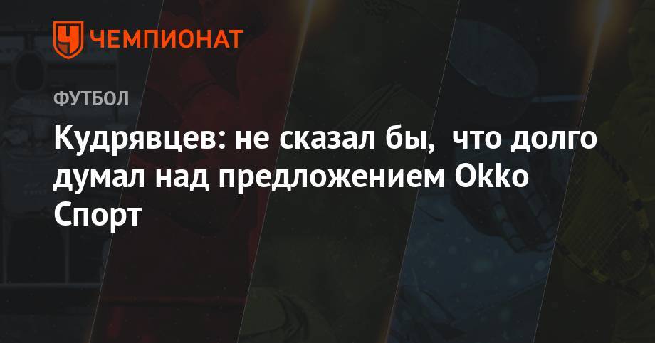 Владимир Стогниенко - Кудрявцев: не сказал бы, что долго думал над предложением Okko Спорт - championat.com