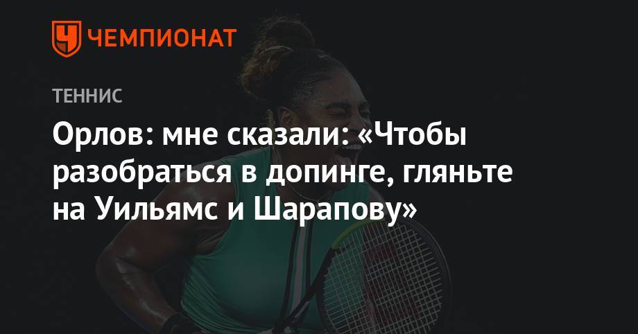 Марья Шарапова - Геннадий Орлов - Орлов: мне сказали: «Чтобы разобраться в допинге, гляньте на Уильямс и Шарапову» - championat.com - Москва - Россия - Санкт-Петербург - Канада