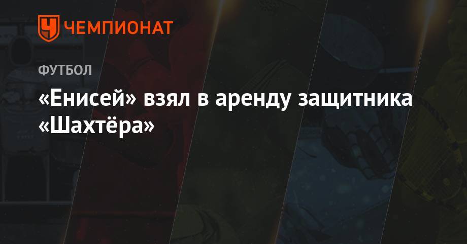 «Енисей» взял в аренду защитника «Шахтёра» - championat.com - Украина - Киев - Донецк - Севастополь