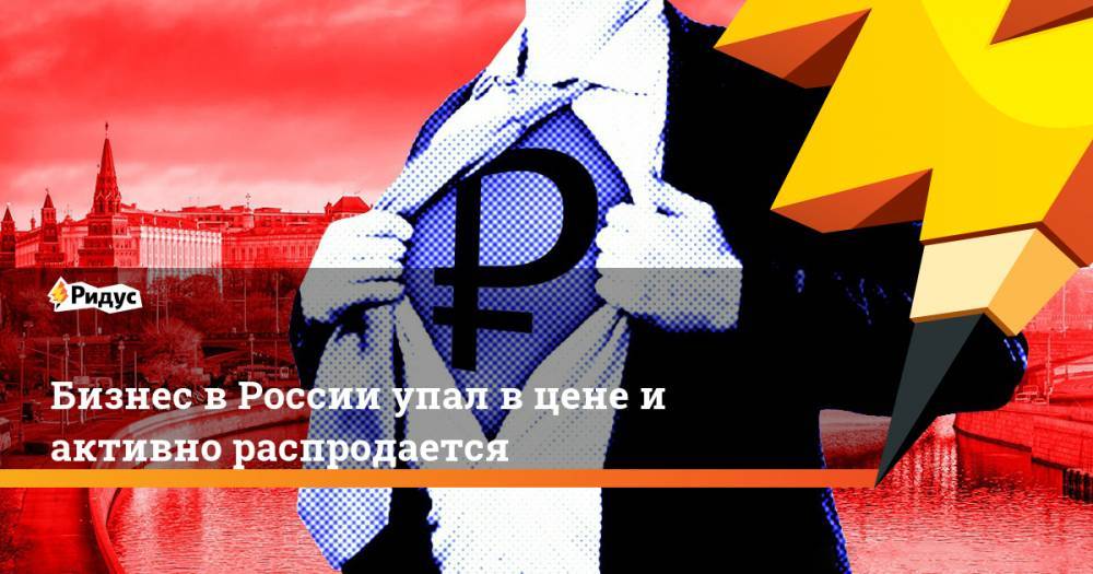 Бизнес в России упал в цене и активно распродается. Ридус - ridus.ru - Москва - Россия - Санкт-Петербург - Екатеринбург - Воронеж - Саратов - Тюмень - Ульяновск - Казань - Тольятти